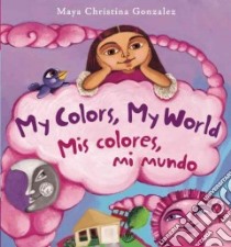 My Colors, My World / Mis Colores, Mi Mundo libro in lingua di Gonzalez Maya Christina (ILT)