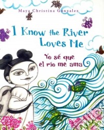Yo se que el rio me ama / I Know the River Loves Me libro in lingua di Gonzalez Maya Christina