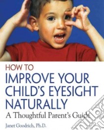 How to Improve Your Child's Eyesight Naturally libro in lingua di Goodrich Janet