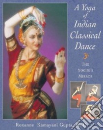 A Yoga of Indian Classical Dance libro in lingua di Gupta Roxanne Kamayani