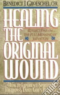Healing the Original Wound libro in lingua di Groeschel Benedict J.