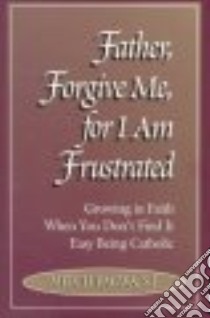 Father, Forgive Me, for I Am Frustrated libro in lingua di Pacwa Mitch