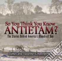 So You Think You Know Antietam? libro in lingua di Gindlesperger James, Gindlesperger Suzanne
