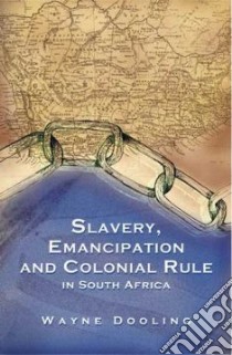 Slavery, Emancipation and Colonial Rule in South Africa libro in lingua di Dooling Wayne