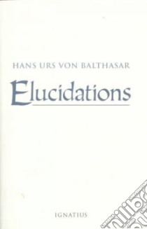 Elucidations libro in lingua di Balthasar Hans Urs von