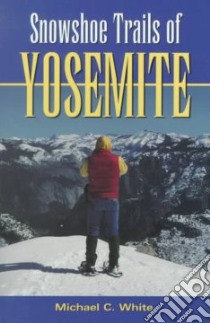 Snowshoe Trails of Yosemite libro in lingua di White Michael C.