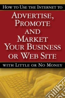 How to Use the Internet to Advertise, Promote And Market Your Business or Website--With Little or No Money libro in lingua di Brown Bruce Cameron