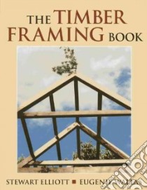 The Timber Framing Book libro in lingua di Elliott Stewart, Wallas Eugenie, Foss Linda (ILT), Foss Jeremy (PHT), Hillner Randy (PHT)