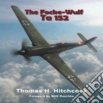 The Focke-wulf Ta 152 libro in lingua di Hitchcock Thomas H., Reschke Willi (FRW), Tullis Thomas A. (ILT)