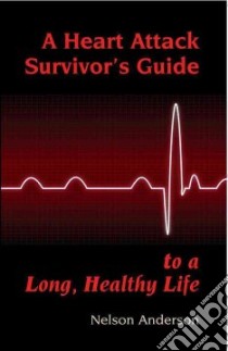 A Heart Attack Survivor's Guide To a Long, Healthy Life libro in lingua di Anderson Nelson