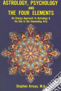 Astrology, Psychology and the Four Elements libro in lingua di Stephen Arroyo