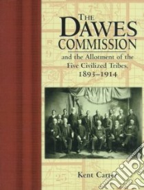 The Dawes Commission and the Allotment of the Five Civilized Tribes, 1893-1914 libro in lingua di Carter Kent