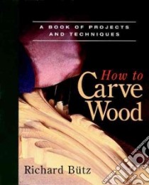 How to Carve Wood libro in lingua di Butz Richard