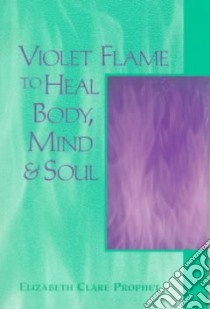 Violet Flame to Heal Body, Mind & Soul libro in lingua di Prophet Elizabeth Clare