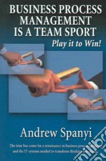 Business Process Management Is a Team Sport libro in lingua di Spanyi Andrew