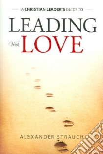 A Christian Leader's Guide To Leading With Love libro in lingua di Strauch Alexander