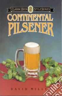 Classic Beer Styles Continental Pilsener libro in lingua di Miller David G.