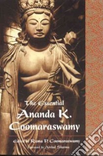 The Essential Ananda K. Coomaraswamy libro in lingua di Coomaraswamy Rama P., Sharma Arvind (FRW), Pallis Marco (CON), Coomaraswamy Ananda K.