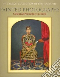 Painted Photographs libro in lingua di Alkazi Ebrahim, Allana Rahaab (CON), Kumar Pramod (CON)