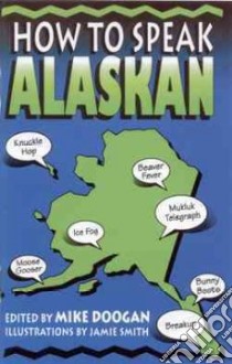 How to Speak Alaskan libro in lingua di Doogan Mike, Smith Jamie (ILT), Doogan Mike (EDT)