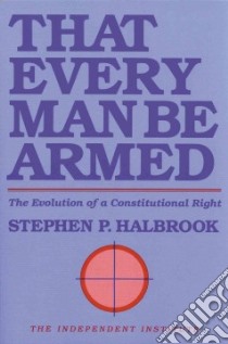 That Every Man Be Armed libro in lingua di Halbrook Stephen P.