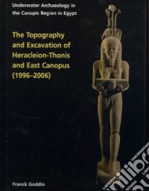 The Topography and Excavation of Heracleion-Thonis and East Canopus (1996-2006) libro in lingua di Goddio Franck