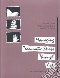 Managing Traumatic Stress Through Art libro in lingua di Cohen Barry M., Barnes Mary-Michola, Rankin Anita B.