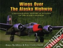 Wings over the Alaska Highway libro in lingua di McAllister Bruce, Corley-Smith Peter