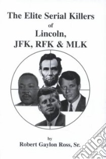 The Elite Serial Killers of Lincoln, Jfk, Rfk & Mlk libro in lingua di Ross Robert Gaylon Sr.