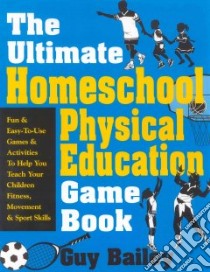 The Ultimate Homeschool Physical Education Game Book libro in lingua di Bailey Guy