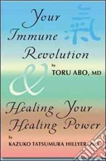 Your Immune Revolution and Healing Your Healing Power libro in lingua di Abo Toru M.d., Hillyer Kazuko Tatsumura Ph.d.