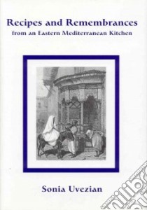 Recipes and Remembrances from an Eastern Mediterranean Kitchen libro in lingua di Uvezian Sonia