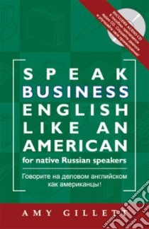 Speak Business English Like an American for Native Speak Business English Like an American for Native Russian Speakers libro in lingua di Gillett Amy