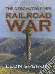 The Deschutes River Railroad War libro in lingua di Speroff Leon