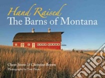 Hand Raised The Barns of Montana libro in lingua di Jiusto Chere, Brown Christine W., Ferris Tom (PHT)