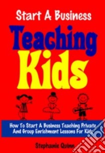 Start a Business Teaching Kids libro in lingua di Quinn Stephanie