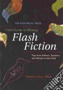 The Rose Metal Press Field Guide to Writing Flash Fiction libro in lingua di Masih Tara L. (EDT)
