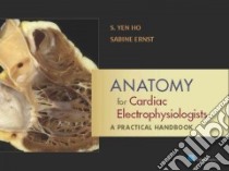 Anatomy for Cardiac Electrophysiologists libro in lingua di Ho S. Yen, Ernst Sabine