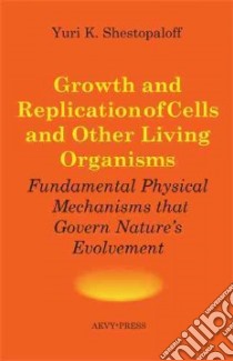 Growth and Replication of Cells and Other Living Organisms. Physical Mechanisms That Govern Nature's Evolvement libro in lingua di Shestopaloff Yuri K.