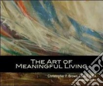 The Art of Meaningful Living libro in lingua di Brown Christopher F.