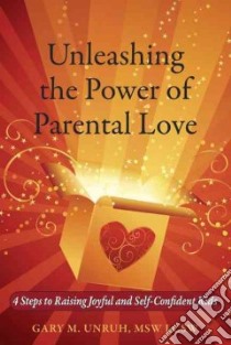 Unleashing the Power of Parental Love libro in lingua di Unruh Gary M.
