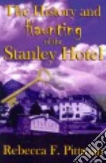 History & Haunting of the Stanley Hotel libro in lingua di Pittman Rebecca F.