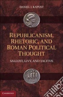 Republicanism, Rhetoric, and Roman Political Thought libro in lingua di Kapust Daniel J.