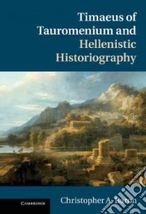 Timaeus of Tauromenium and Hellenistic Historiography libro in lingua di Baron Christopher A.