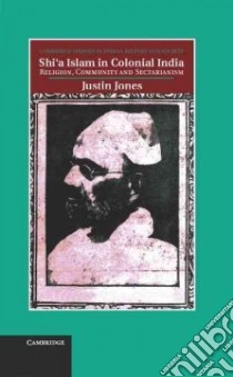 Shi'a Islam in Colonial India libro in lingua di Jones Justin