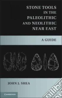 Stone Tools in the Paleolithic and Neolithic Near East libro in lingua di Shea John J.