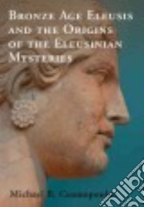 Bronze Age Eleusis and the Origins of the Eleusinian Mysteries libro in lingua di Cosmopoulos Michael B.