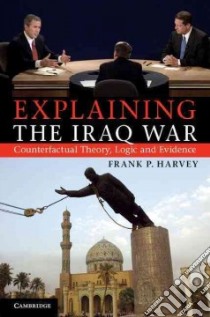 Explaining the Iraq War libro in lingua di Harvey Frank P.