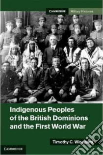 Indigenous Peoples of the British Dominions and the First World War libro in lingua di Winegard Timothy C.