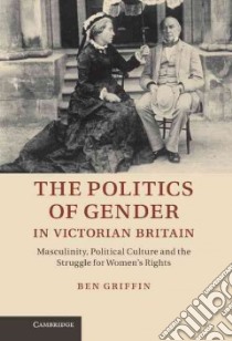 Politics of Gender in Victorian Britain libro in lingua di Ben Griffin